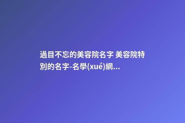 過目不忘的美容院名字 美容院特別的名字-名學(xué)網(wǎng)